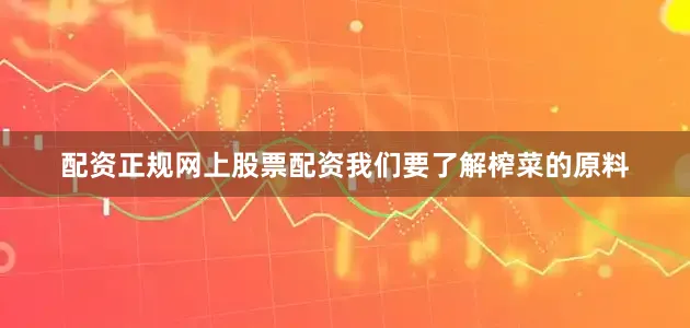 配资正规网上股票配资我们要了解榨菜的原料