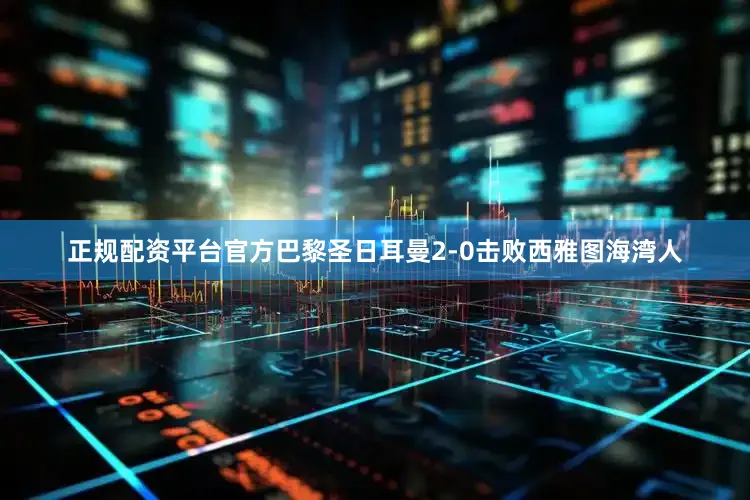 正规配资平台官方巴黎圣日耳曼2-0击败西雅图海湾人