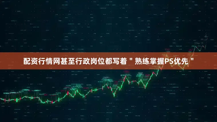 配资行情网甚至行政岗位都写着＂熟练掌握PS优先＂