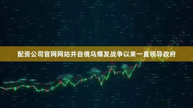 配资公司官网网站并自俄乌爆发战争以来一直领导政府