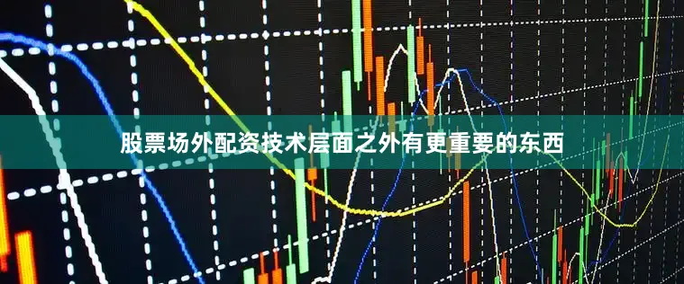 股票场外配资技术层面之外有更重要的东西