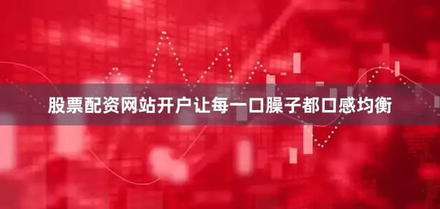 股票配资网站开户让每一口臊子都口感均衡