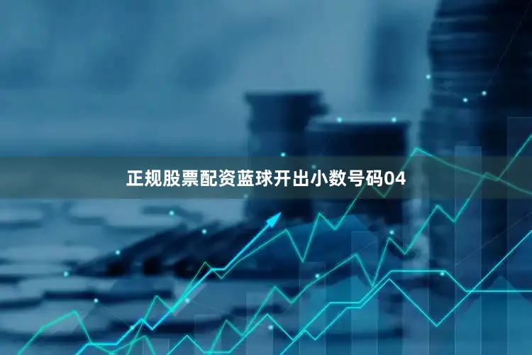 正规股票配资蓝球开出小数号码04