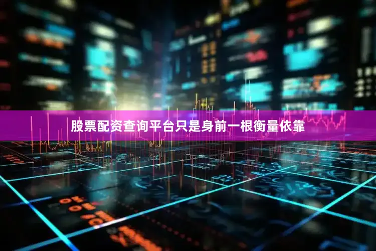 股票配资查询平台只是身前一根衡量依靠